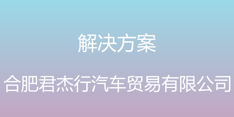 解决方案 - 合肥君杰行汽车贸易有限公司