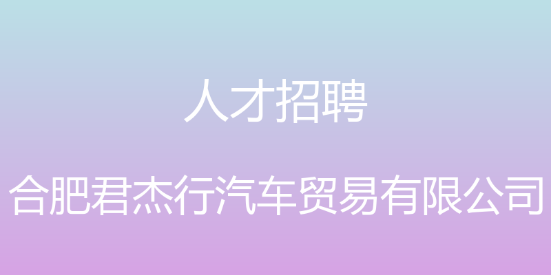 人才招聘 - 合肥君杰行汽车贸易有限公司