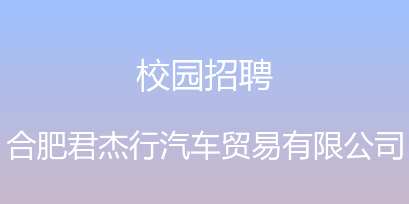 校园招聘 - 合肥君杰行汽车贸易有限公司