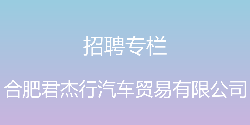 招聘专栏 - 合肥君杰行汽车贸易有限公司